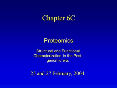 25 and 27 February, 2004 Chapter 6C Proteomics Structural and Functional Characterization in the Post- genomic era.