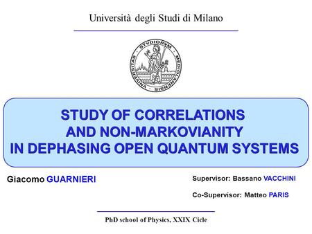 STUDY OF CORRELATIONS AND NON-MARKOVIANITY IN DEPHASING OPEN QUANTUM SYSTEMS Università degli Studi di Milano Giacomo GUARNIERI Supervisor: Bassano VACCHINI.