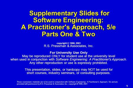 1 These courseware materials are to be used in conjunction with Software Engineering: A Practitioner’s Approach, 5/e and are provided with permission by.