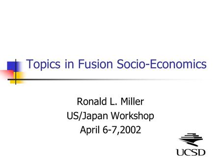 Topics in Fusion Socio-Economics Ronald L. Miller US/Japan Workshop April 6-7,2002.