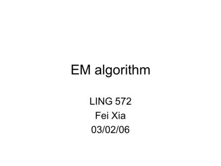 EM algorithm LING 572 Fei Xia 03/02/06. Outline The EM algorithm EM for PM models Three special cases –Inside-outside algorithm –Forward-backward algorithm.