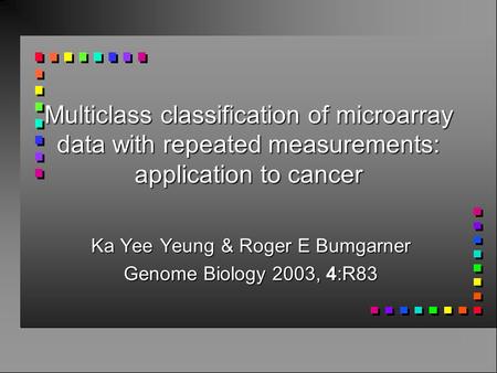 Multiclass classification of microarray data with repeated measurements: application to cancer Ka Yee Yeung & Roger E Bumgarner Genome Biology 2003, 4:R83.