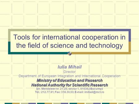 Tools for international cooperation in the field of science and technology Iulia Mihail Director Department of European Integration and International Cooperation.