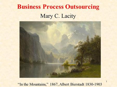 1 Business Process Outsourcing Mary C. Lacity “In the Mountains,” 1867, Albert Bierstadt 1830-1903.