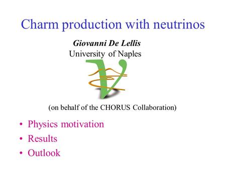 Charm production with neutrinos Physics motivation Results Outlook Giovanni De Lellis University of Naples (on behalf of the CHORUS Collaboration)