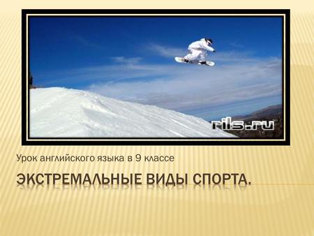 Урок английского языка в 9 классе.  Bungee jumping;  Extreme mountain biking;  Extreme skiing;  Ice-canyoning;  Ice diving;  Skysurfing;  Snowboarding;