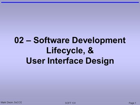 Mark Dixon, SoCCE SOFT 131Page 1 02 – Software Development Lifecycle, & User Interface Design.