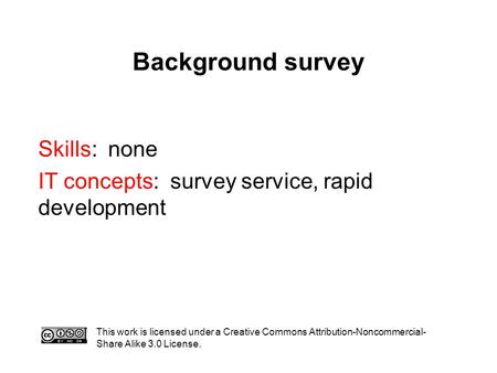 Background survey This work is licensed under a Creative Commons Attribution-Noncommercial- Share Alike 3.0 License. Skills: none IT concepts: survey service,