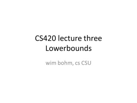 CS420 lecture three Lowerbounds wim bohm, cs CSU.