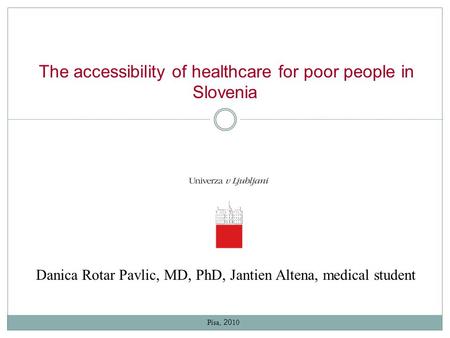 The accessibility of healthcare for poor people in Slovenia Danica Rotar Pavlic, MD, PhD, Jantien Altena, medical student Pisa, 20 10.