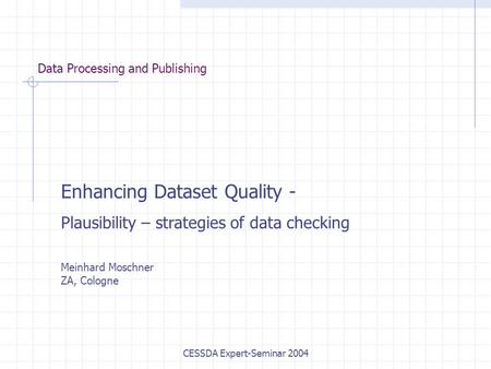 CESSDA Expert-Seminar 2004 Data Processing and Publishing Enhancing Dataset Quality - Plausibility – strategies of data checking Meinhard Moschner ZA,