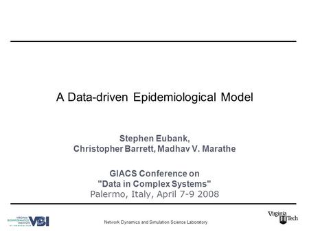 Network Dynamics and Simulation Science Laboratory A Data-driven Epidemiological Model Stephen Eubank, Christopher Barrett, Madhav V. Marathe GIACS Conference.