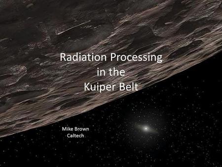 Radiation Processing in the Kuiper Belt Mike Brown Caltech.