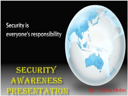 By: Travis Holm.  Security awareness is the knowledge and attitude members of an organization possess regarding the protection of the physical, and especially.