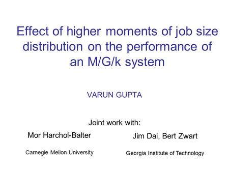 Effect of higher moments of job size distribution on the performance of an M/G/k system VARUN GUPTA Joint work with: Mor Harchol-Balter Carnegie Mellon.