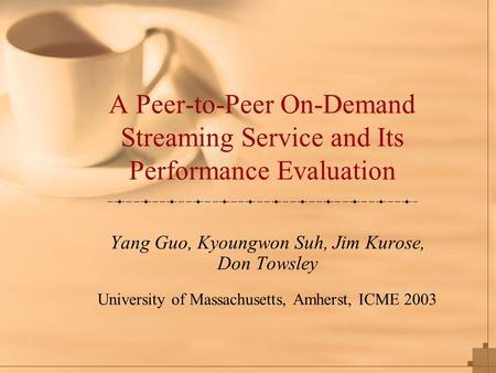 A Peer-to-Peer On-Demand Streaming Service and Its Performance Evaluation Yang Guo, Kyoungwon Suh, Jim Kurose, Don Towsley University of Massachusetts,