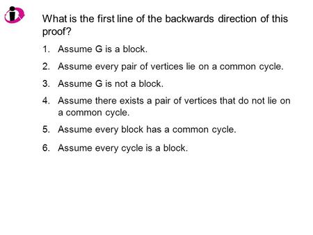 What is the first line of the backwards direction of this proof? 1.Assume G is a block. 2.Assume every pair of vertices lie on a common cycle. 3.Assume.