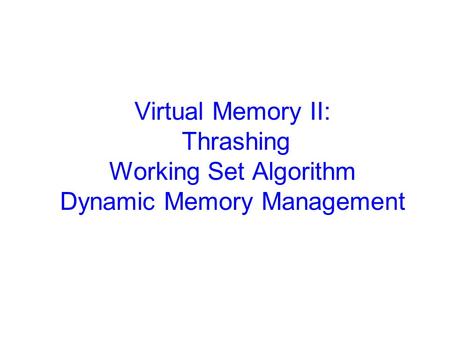 Virtual Memory II: Thrashing Working Set Algorithm Dynamic Memory Management.