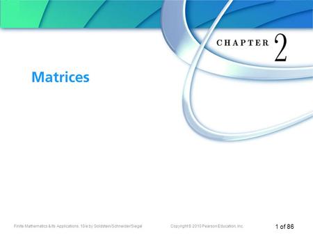 Finite Mathematics & Its Applications, 10/e by Goldstein/Schneider/SiegelCopyright © 2010 Pearson Education, Inc. 1 of 86 Chapter 2 Matrices.