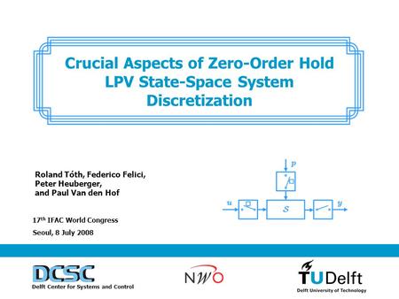 Delft Center for Systems and Control Seoul, 8 July 2008 Crucial Aspects of Zero-Order Hold LPV State-Space System Discretization 17 th IFAC World Congress.