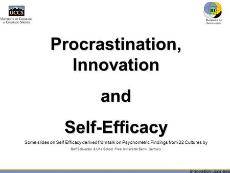 Innovation.uccs.edu B ACHELOR OF I NNOVATION ™ Procrastination, Innovation andSelf-Efficacy Some slides on Self Efficacy derived from talk on Psychometric.