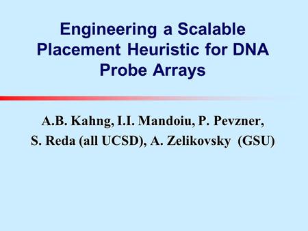 Engineering a Scalable Placement Heuristic for DNA Probe Arrays A.B. Kahng, I.I. Mandoiu, P. Pevzner, S. Reda (all UCSD), A. Zelikovsky (GSU)