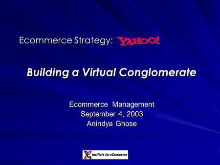 Ecommerce Strategy: Building a Virtual Conglomerate Ecommerce Management September 4, 2003 Anindya Ghose.