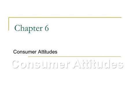 Chapter 6 Consumer Attitudes Consumer Attitudes.