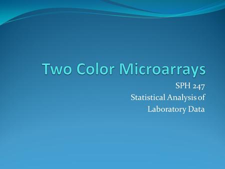 SPH 247 Statistical Analysis of Laboratory Data. Two-Color Arrays Two-color arrays are designed to account for variability in slides and spots by using.