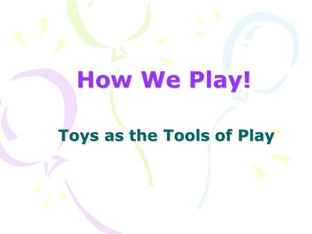 How We Play! Toys as the Tools of Play. Let’s Play! Projects University at Buffalo Center for Assistive Technology Susan Mistrett