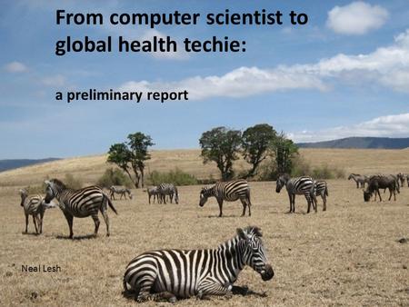 From computer scientist to global health techie: a preliminary report Neal Lesh.