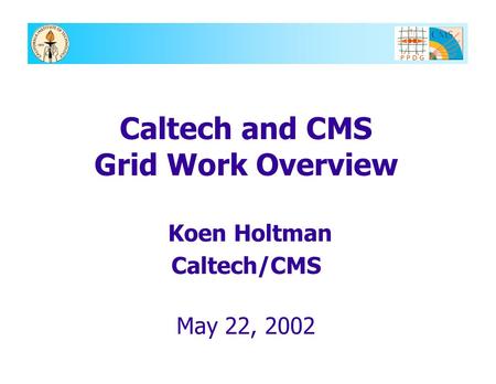 Caltech and CMS Grid Work Overview Koen Holtman Caltech/CMS May 22, 2002.