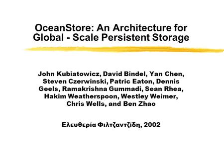 OceanStore: An Architecture for Global - Scale Persistent Storage John Kubiatowicz, David Bindel, Yan Chen, Steven Czerwinski, Patric Eaton, Dennis Geels,