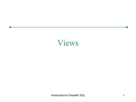 Introduction to Oracle9i: SQL1 Views. Introduction to Oracle9i: SQL2 Chapter Objectives Create a view, using CREATE VIEW command or the CREATE OR REPLACE.