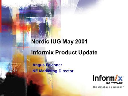 Nordic IUG May 2001 Informix Product Update Angus Falconer NE Marketing Director Angus Falconer NE Marketing Director.