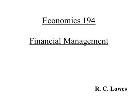 Economics 194 Financial Management R. C. Lowes. Functional Evolution of Finance Cash Language of Finance Business Analysis Business Planning Business.