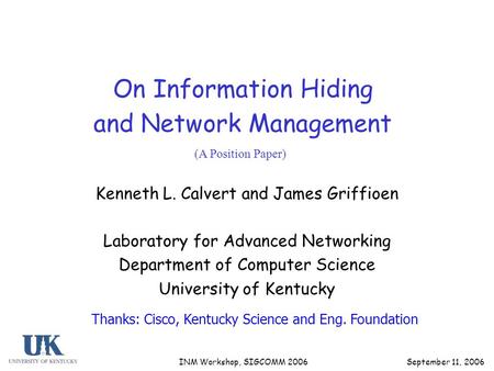 September 11, 2006 INM Workshop, SIGCOMM 2006 On Information Hiding and Network Management Kenneth L. Calvert and James Griffioen Laboratory for Advanced.