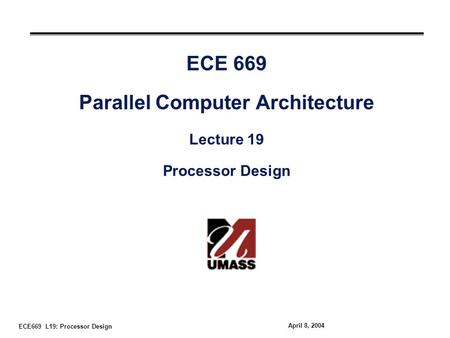 ECE669 L19: Processor Design April 8, 2004 ECE 669 Parallel Computer Architecture Lecture 19 Processor Design.