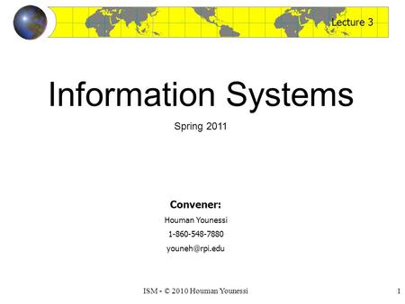 1ISM - © 2010 Houman Younessi Lecture 3 Convener: Houman Younessi 1-860-548-7880 Information Systems Spring 2011.