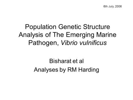 Population Genetic Structure Analysis of The Emerging Marine Pathogen, Vibrio vulnificus Bisharat et al Analyses by RM Harding 6th July, 2006.