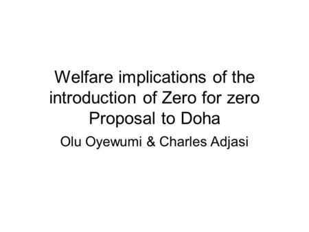 Welfare implications of the introduction of Zero for zero Proposal to Doha Olu Oyewumi & Charles Adjasi.