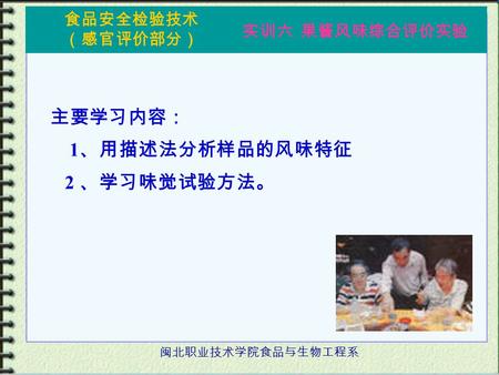 主要学习内容： 1、用描述法分析样品的风味特征 2 、学习味觉试验方法。 闽北职业技术学院食品与生物工程系.