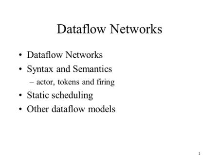 1 Dataflow Networks Syntax and Semantics –actor, tokens and firing Static scheduling Other dataflow models.