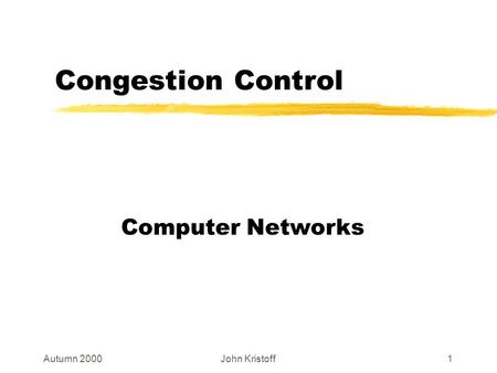 Autumn 2000John Kristoff1 Congestion Control Computer Networks.