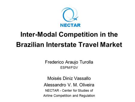 Inter-Modal Competition in the Brazilian Interstate Travel Market Frederico Araujo Turolla ESPM/FGV Moisés Diniz Vassallo Alessandro V. M. Oliveira NECTAR.