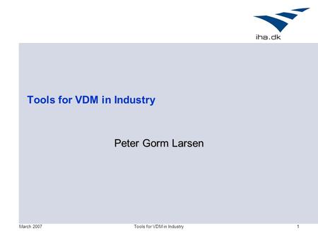 March 2007Tools for VDM in Industry1 Peter Gorm Larsen.