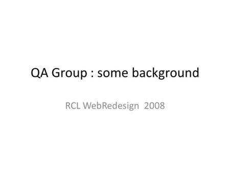 QA Group : some background RCL WebRedesign 2008. RCL Web Redesign Process A B C.