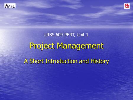 Project Management A Short Introduction and History URBS 609 PERT, Unit 1.