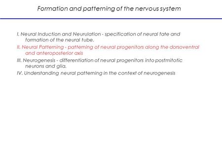 Formation and patterning of the nervous system I. Neural Induction and Neurulation - specification of neural fate and formation of the neural tube. II.