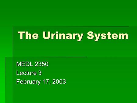 The Urinary System MEDL 2350 Lecture 3 February 17, 2003.